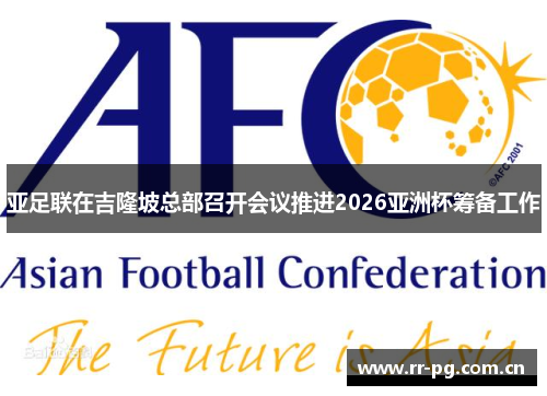 亚足联在吉隆坡总部召开会议推进2026亚洲杯筹备工作
